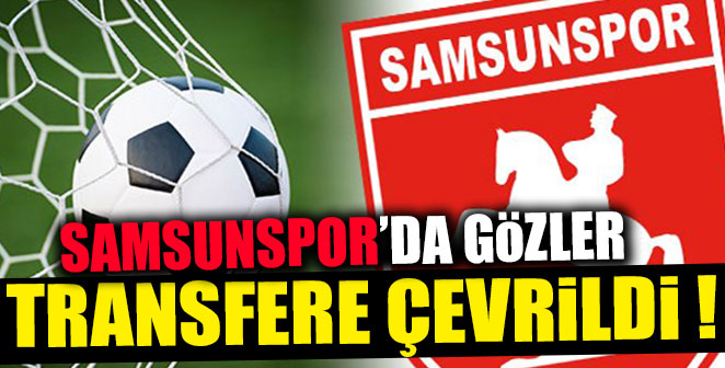 SAMSUNSPOR'DA GÖZLER TRANSFERE ÇEVRİLDİ