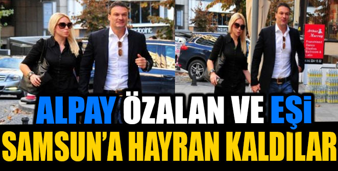 ALPAY ÖZALAN VE EŞİ SAMSUN'A HAYRAN KALDI