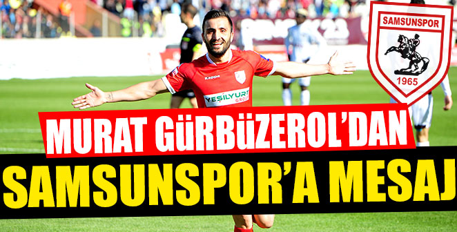 MURAT GÜRBÜZEROL'DAN SAMSUNSPOR'A MESAJ