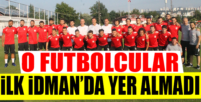 O FUTBOLCULAR İLK İDMAN'DA YER ALMADI