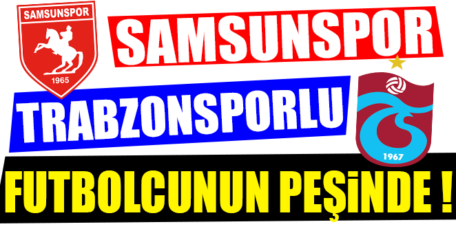 SAMSUNSPOR TRABZONLU FUTBOLCUNUN PEŞİNDE