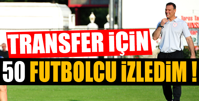 TRANSFER İÇİN 50 FUTBOLCU İZLEDİM