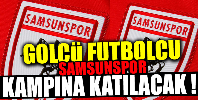 GOLCÜ FUTBOLCU SAMSUNSPOR KAMPINA KATILACAK