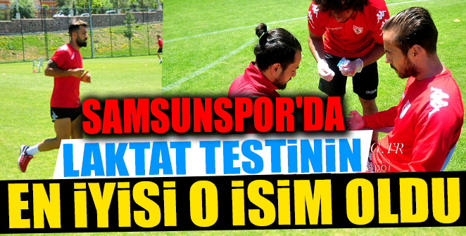 SAMSUNSPOR'DA LAKTAT TESTİNİN EN İYİSİ O OLDU