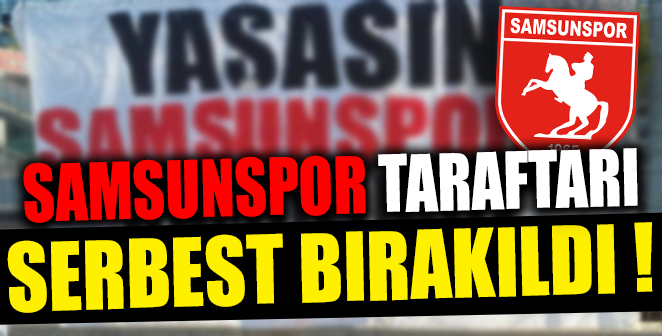 SAMSUNSPOR TARAFTARLARI SERBEST BIRAKILDI