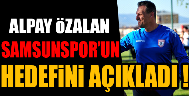 ALPAY ÖZALAN SAMSUNSPOR'UN HEDEFİNİ AÇIKLANDI