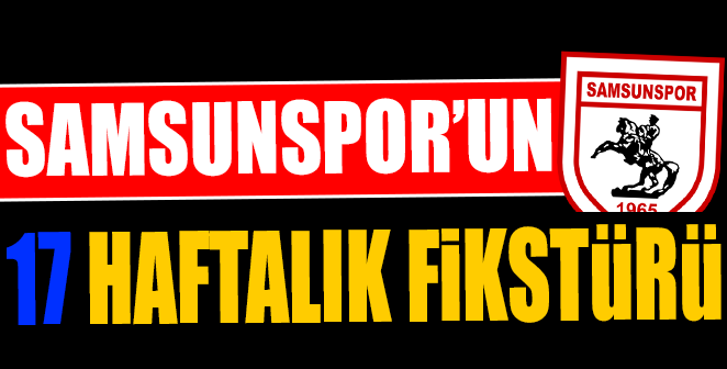 İŞTE SAMSUNSPOR'UN 17 HAFTALIK FİKSTÜRÜ