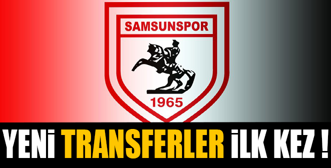 SAMSUNSPOR'UN YENİ TRANSFERLERİ İLK KEZ..