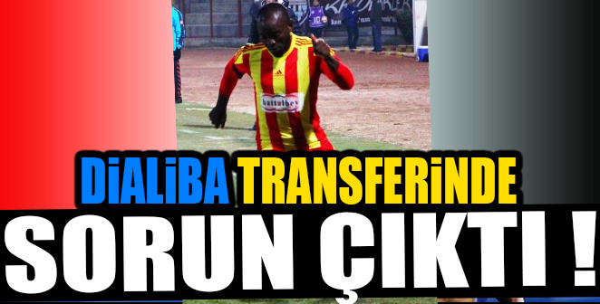 DİALİBA TRANSFERİNDE SORUN ÇIKTI