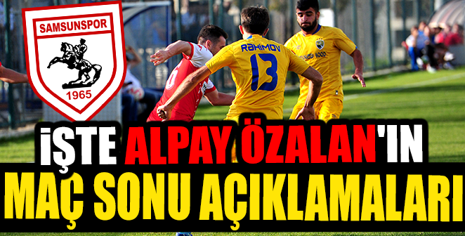 İŞTE ALPAY ÖZALAN'IN MAÇ SONU AÇIKLAMALARI