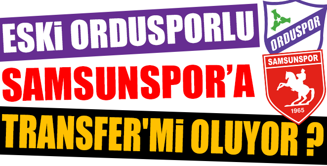 ESKİ ORDUSPORLU SAMSUNSPOR'A TRANSFER'Mİ OLUYOR ?