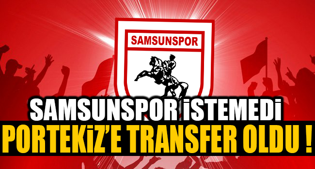 SAMSUNSPOR İSTEMEDİ PORTEKİZ'E TRANSFER OLDU