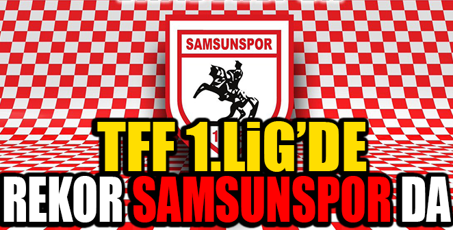 TFF 1.LİG'DE REKOR SAMSUNSPOR'DA