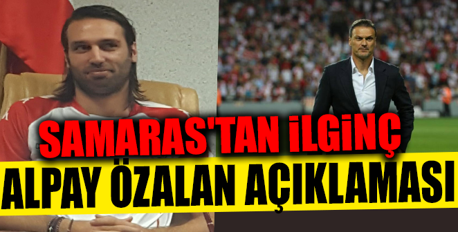 SAMARAS'TAN İLGİNÇ ALPAY ÖZALAN AÇIKLAMASI