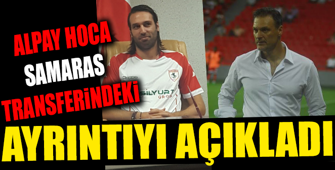 ALPAY HOCA SAMARAS TRANSFERİNDEKİ AYRINTIYI AÇIKLADI