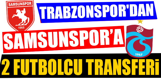 TRABZONSPOR'DAN SAMSUNSPOR'A 2 FUTBOLCU