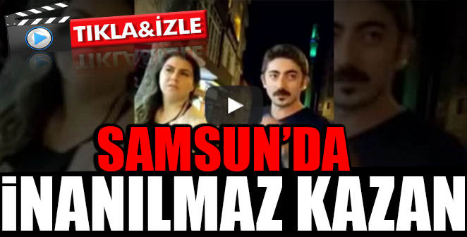 SAMSUN'DA İNANILMAZ KAZA