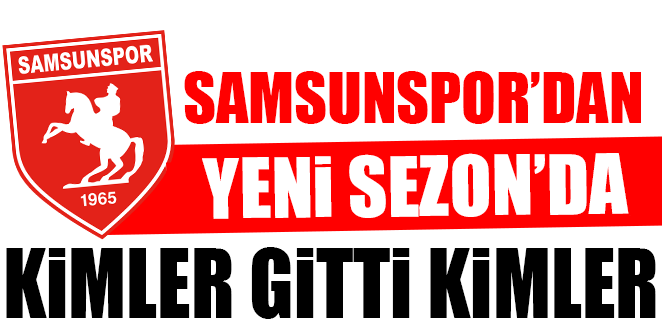 SAMSUNSPOR'DAN KİMLER GİTTİ KİMLER