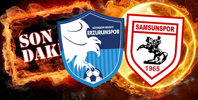 ERZURUMSPOR-SAMSUNSPOR MAÇI ÖNCESİ FLAŞ GELİŞME