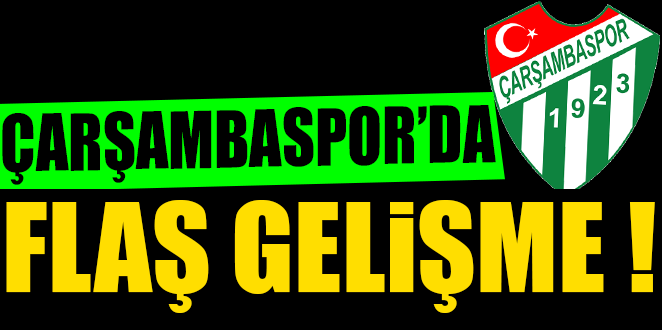 ÇARŞAMBASPOR'DA FLAŞ GELİŞME