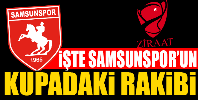 İŞTE SAMSUNSPOR'UN KUPADAKİ RAKİBİ