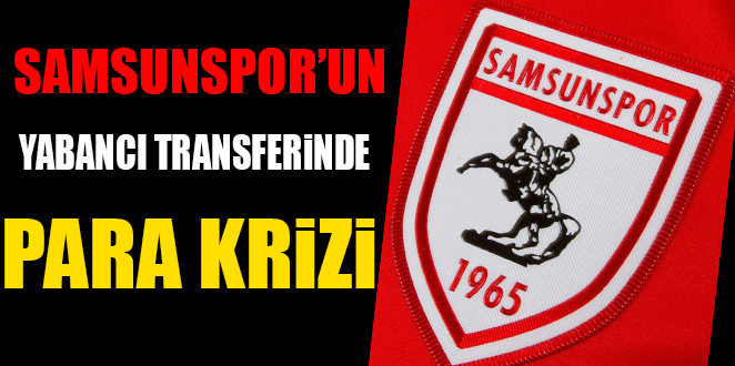 SAMSUNSPOR'UN YABANCI TRANSFERİNDE PARA KRİZİ