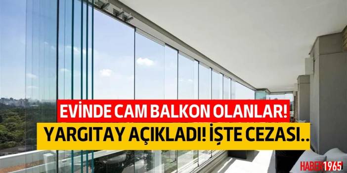 Evlerinde cam balkon olanlar dikkat! Yargıtay'dan emsal karar açıklandı cam balkon cezası var