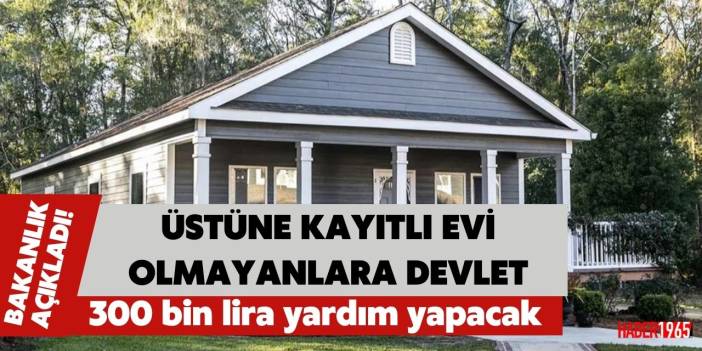 Üstüne kayıtlı evi olmayana devlet 300 bin liralık nakit yardımı yapacak