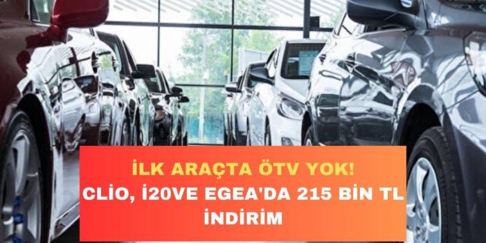 İlk araba alımına ÖTV alınmayacak! Clio, Hyundai i20, Egea’da 215 bin liralık dev indirim