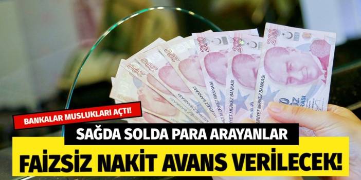 Sağda solda kıyıda köşede para arayanlar! Bankalar musluğu açtı işte faizsiz nakit avans veren bankalar