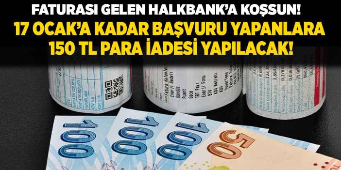 Faturasını kapan Halkbank'a koşsun! 17 Ocak'a kadar başvuru yapana 150 TL PARA İADESİ yapılacak